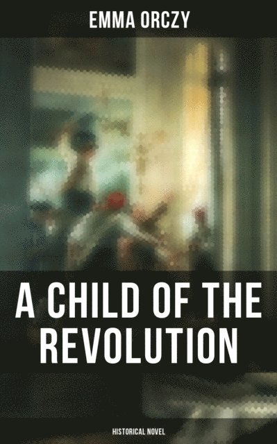 Emma Orczy, Colin Everett - Child of the Revolution: Historical Novel, E-bok