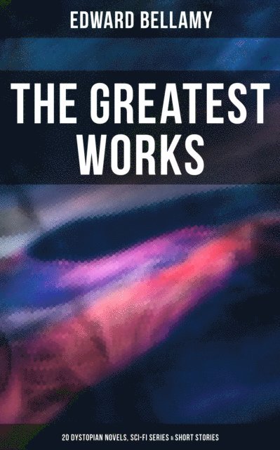 Edward Bellamy, Desmond Cole - Greatest Works of Edward Bellamy: 20 Dystopian Novels, Sci-Fi Series & Short Stories, E-bok
