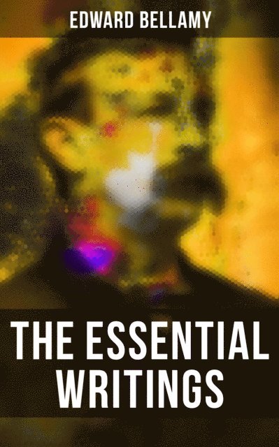 Edward Bellamy, Desmond Cole - Essential Writings of Edward Bellamy, E-bok