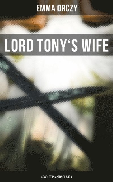 Emma Orczy, Colin Everett - LORD TONY'S WIFE: Scarlet Pimpernel Saga, E-bok