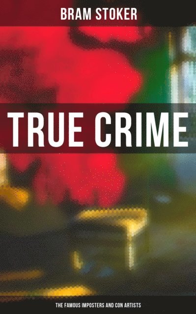 Bram Stoker, Desmond Cole - True Crime: The Famous Imposters and Con Artists, E-bok