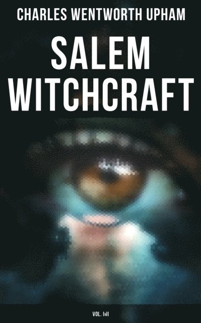 Charles Wentworth Upham, Aria Baxter - Salem Witchcraft (Vol. I&II), E-bok