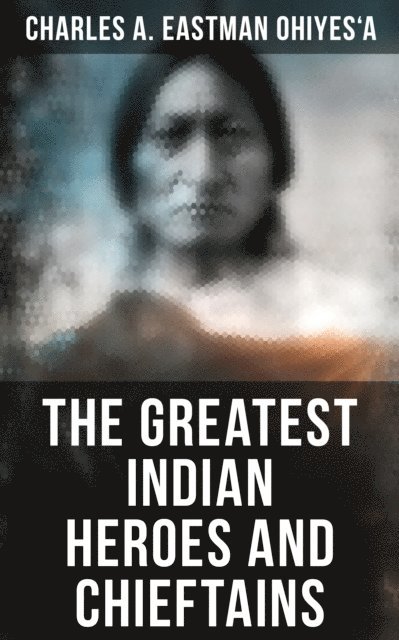 Charles A. Eastman OhiyeS'a, Chelsea Abbott - Greatest Indian Heroes and Chieftains, E-bok