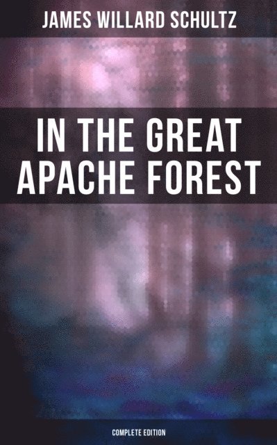 James Willard Schultz, Trevor Banks - In the Great Apache Forest (Complete Edition), E-bok