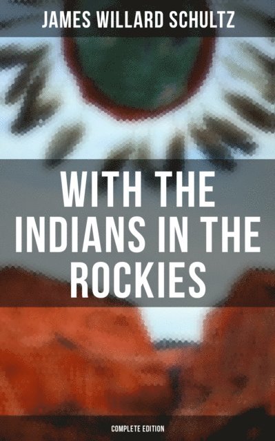 James Willard Schultz, George Varian - With the Indians in the Rockies (Complete Edition), E-bok