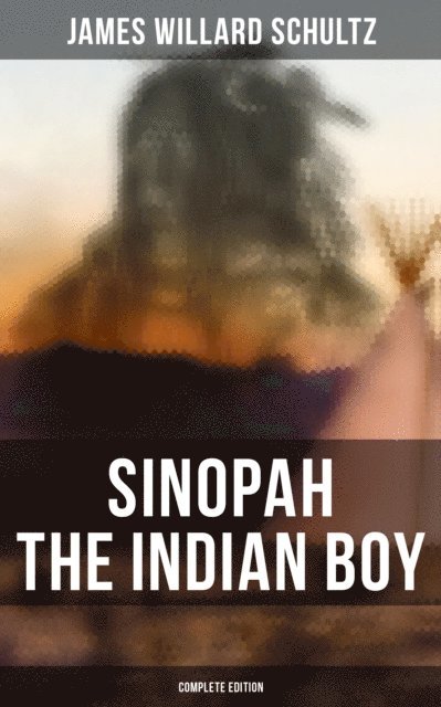 James Willard Schultz - Sinopah the Indian Boy (Complete Edition), E-bok