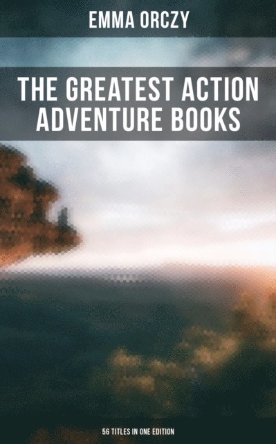 Emma Orczy, Colin Everett - Greatest Action Adventure Books of Emma Orczy - 56 Titles in One Edition, E-bok