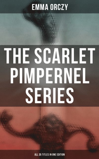 Emma Orczy, Colin Everett - Scarlet Pimpernel Series - All 35 Titles in One Edition, E-bok