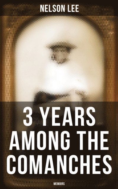 Nelson Lee, Colton Marsh - 3 Years Among the Comanches (Memoirs), E-bok