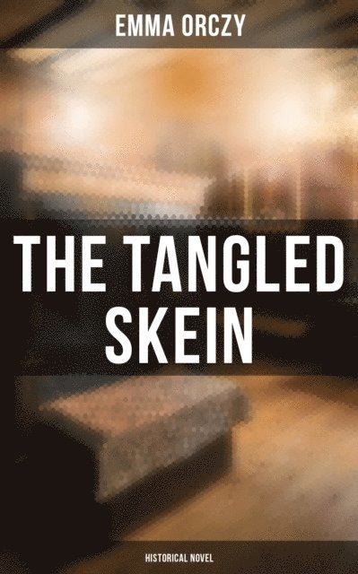 Emma Orczy, Colin Everett - Tangled Skein: Historical Novel, E-bok