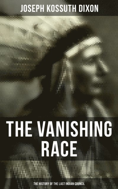 Joseph Kossuth Dixon, Camille Bishop - Vanishing Race: The History of the Last Indian Council, E-bok
