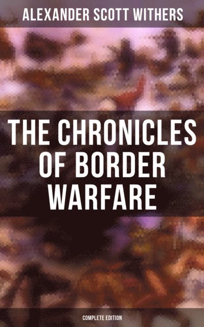 Alexander Scott Withers, April Kennedy, Reuben Gold Thwaites - Chronicles of Border Warfare (Complete Edition), E-bok