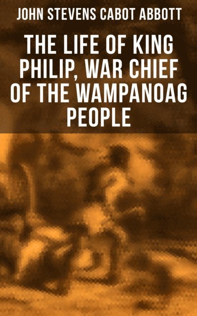 John Stevens Cabot Abbott - Life of King Philip, War Chief of the Wampanoag People, E-bok