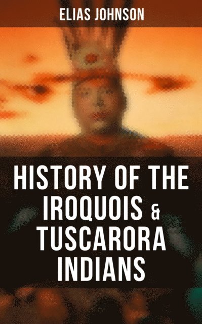 Elias Johnson - History of the Iroquois & Tuscarora Indians, E-bok