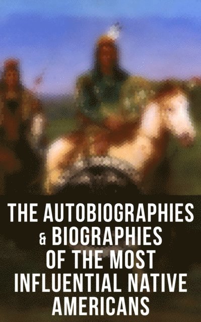 Charles A. Eastman, Charles M. Scanlan, Black Hawk, John Stevens Cabot Abbott, Geronimo - Autobiographies & Biographies of the Most Influential Native Americans, E-bok