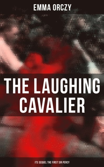 Emma Orczy, Colin Everett - THE LAUGHING CAVALIER (& Its Sequel The First Sir Percy), E-bok