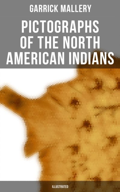Garrick Mallery, Aria Baxter - Pictographs of the North American Indians (Illustrated), E-bok