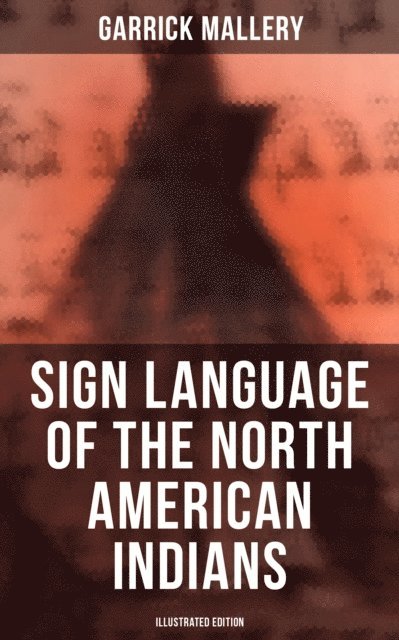 Garrick Mallery, Aria Baxter - Sign Language of the North American Indians (Illustrated Edition), E-bok