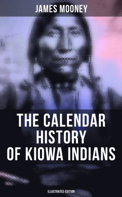 James Mooney, Neil Peterson - Calendar History of Kiowa Indians (Illustrated Edition), E-bok