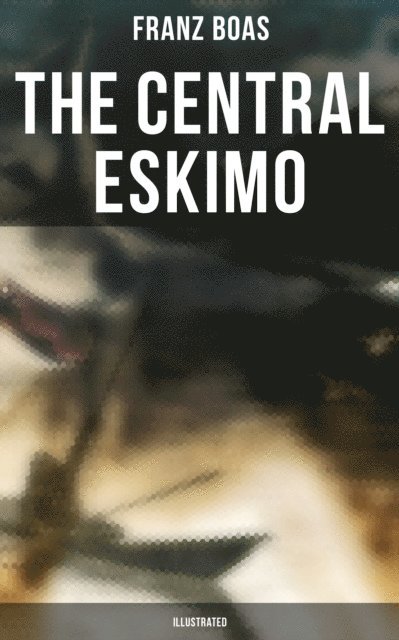 Franz Boas, April Kennedy - Central Eskimo (Illustrated), E-bok