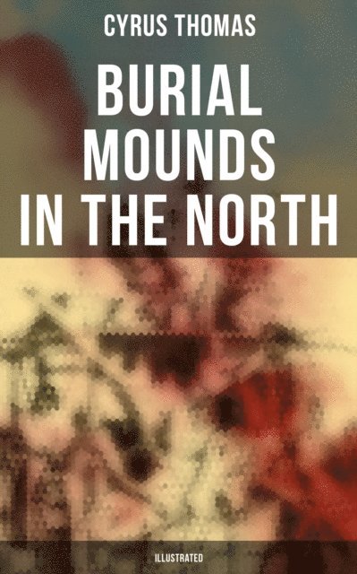 Cyrus Thomas, Joel Foster - Burial Mounds in the North (Illustrated), E-bok