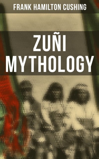 Frank Hamilton Cushing, Camille Bishop - Zuni Mythology, E-bok