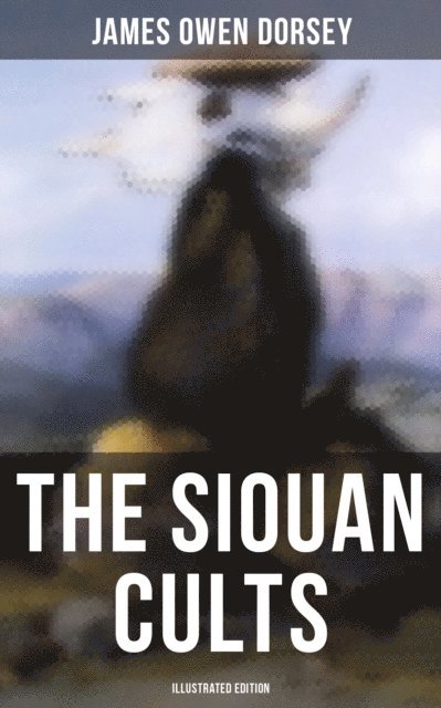 James Owen Dorsey, Camille Bishop - Siouan Cults (Illustrated Edition), E-bok