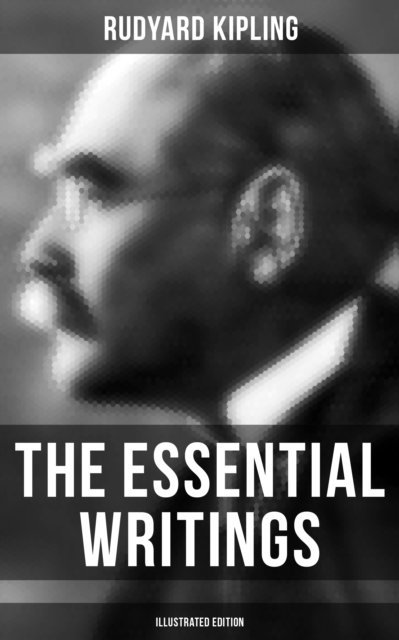 Rudyard Kipling, John Lockwood Kipling - Essential Writings of Rudyard Kipling (Illustrated Edition), E-bok