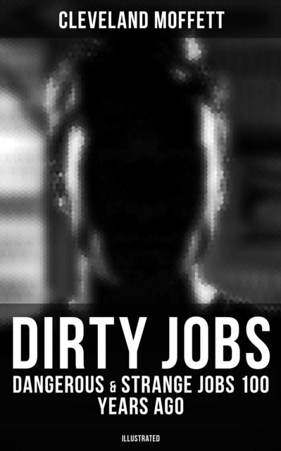 Cleveland Moffett, Desmond Cole - Dirty Jobs: Dangerous & Strange Jobs 100 Years Ago (Illustrated), E-bok