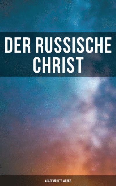 Iwan Turgenjew, Anton Pavlovich Tschechow, Fjodor Sologub, Nikolai Leskow, Leo Tolstoi, Fjodor Michailowitsch Dostojewski, Leni Vogel - Der russische Christ: Ausgewählte Werke, E-bok