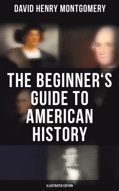 David Henry Montgomery, Jenna Saunders - Beginner's Guide to American History (Illustrated Edition), E-bok