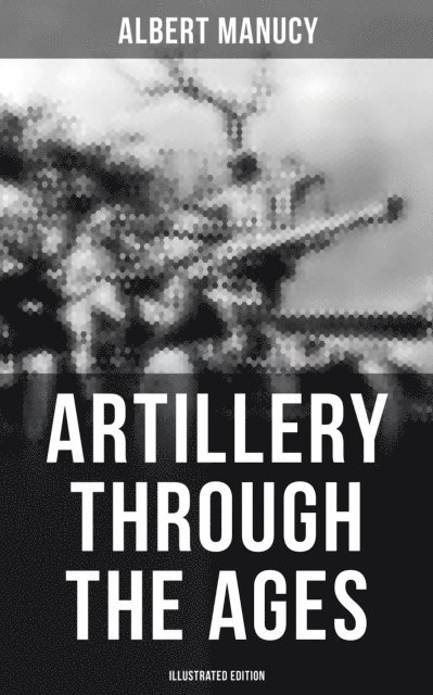 Albert Manucy - Artillery Through the Ages (Illustrated Edition), E-bok