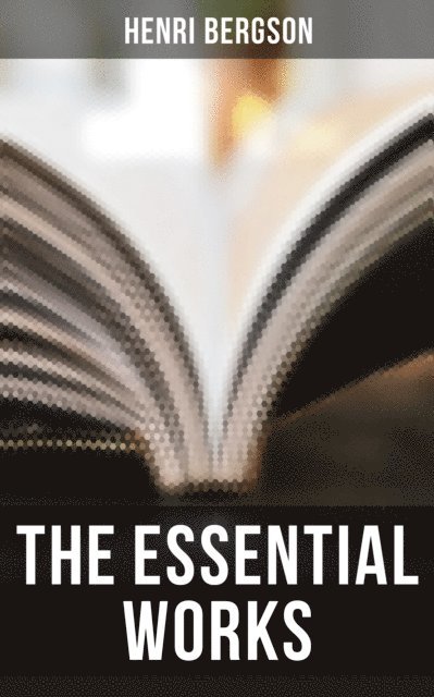 Henri Bergson, F. L. Pogson - Essential Works of Henri Bergson, E-bok