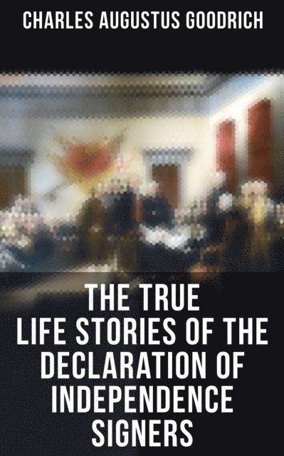 Charles Augustus Goodrich, Camille Bishop - True Life Stories of the Declaration of Independence Signers, E-bok