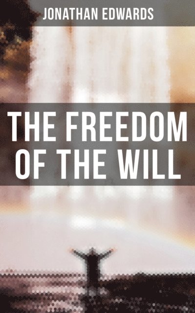 Jonathan Edwards - Freedom of the Will, E-bok