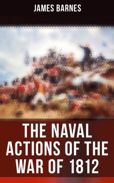 James Barnes, Carlton Theodore Chapman - Naval Actions of the War of 1812, E-bok
