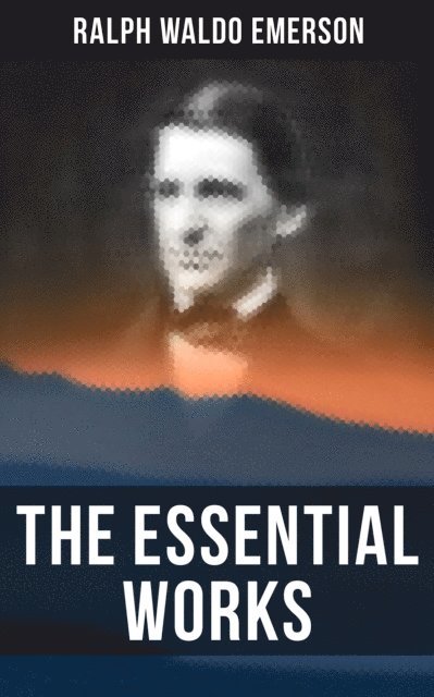 Ralph Waldo Emerson, April Kennedy - Essential Works of Ralph Waldo Emerson, E-bok