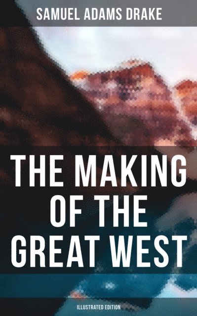 Samuel Adams Drake, Erin Holloway - Making of the Great West (Illustrated Edition), E-bok