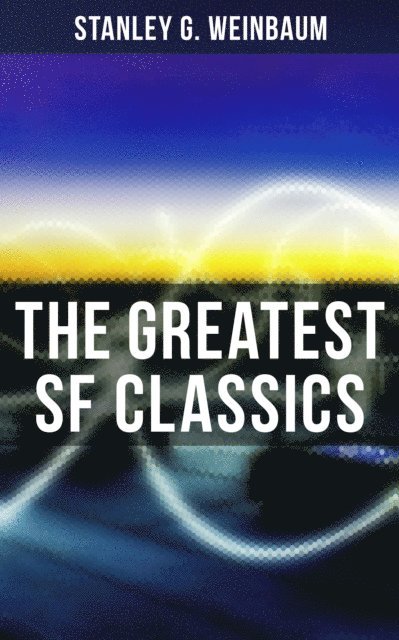 Stanley G. Weinbaum, Wyatt Chandler - Greatest SF Classics of Stanley G. Weinbaum, E-bok