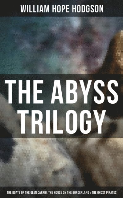 William Hope Hodgson, Isla Gardner - Abyss Trilogy: The Boats of the Glen Carrig, The House on the Borderland & The Ghost Pirates, E-bok