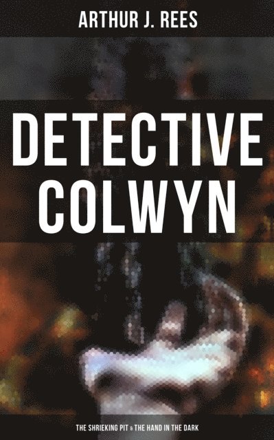 Arthur J. Rees - Detective Colwyn: The Shrieking Pit & The Hand in the Dark, E-bok