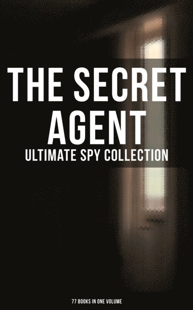 Robert Baden-Powell, George Barton, John R. Coryell, James Fenimore Cooper, Talbot Mundy, Robert W. Chambers, Fred M. White, William Le Queux, Joseph Conrad, Erskine Childers, John Buchan, Arthur Conan Doyle, E. Philips Oppenheim - Secret Agent: Ultimate Spy Collection (77 Books in One Volume), E-bok