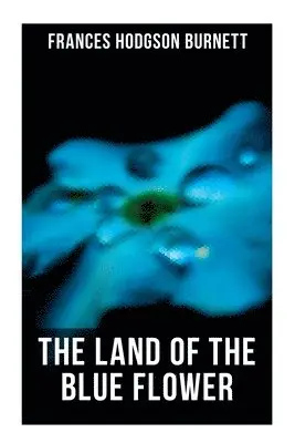 Frances Hodgson Burnett - The Land of the Blue Flower: Children's Fantasy Collection: The Land of the Blue Flower, the Story of Prince Fairyfoot, the Proud Little Grain of Whea, Häftad. Tillgänglighet: Lägg i varukorg