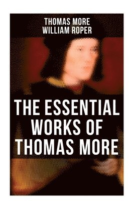 Thomas Mehr, William Roper - The Essential Works of Thomas More: Essays, Prayers, Poems, Letters & Biographies: Utopia, The History of King Richard III, Dialogue of Comfort Agains, Häftad