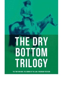 The Dry Bottom Trilogy: The Two-Gun Man, the Coming of the Law & Firebrand Trevison: Thrilling Adventure Novels Set in the Town of Dry Bottom, New Mex