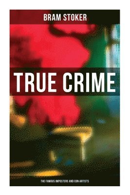 Bram Stoker - True Crime: The Famous Imposters and Con Artists, Häftad