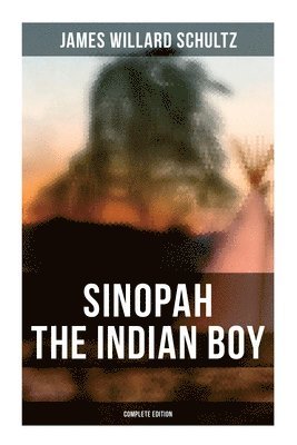 James Willard Schultz - Sinopah the Indian Boy (Complete Edition), Häftad