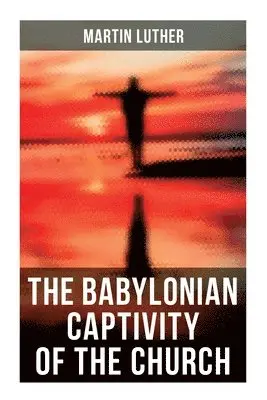 Martin Luther - The Babylonian Captivity of the Church: A Theological Treatise, Häftad. Tillgänglighet: Lägg i varukorg