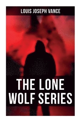 The Lone Wolf Series: The Lone Wolf, the False Faces, Alias the Lone Wolf, Red Masquerade & the Lone Wolf Returns