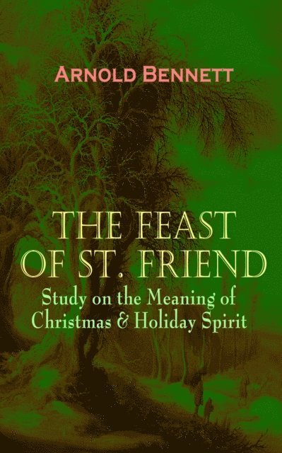 Arnold Bennett, Stellan Hatherley - THE FEAST OF ST. FRIEND - Study on the Meaning of Christmas & Holiday Spirit (Annotated), E-bok